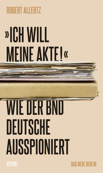 "Ich will meine Akte!". Wie der BND Deutsche ausspioniert. Von Robert Allertz