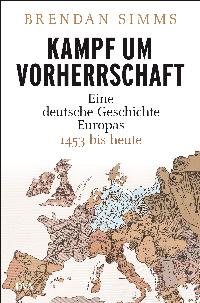 Kampf um Vorherrschaft. Eine deutsche Geschichte Europas - 1453 bis heute. Von Brendan Simms