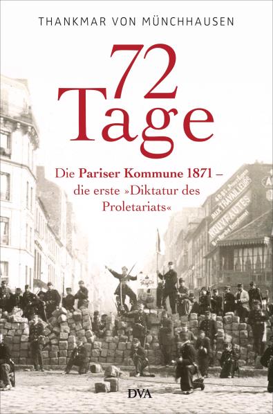 72 Tage. Die Pariser Kommune 1871 - die erste »Diktatur des Proletariats«. Von Thankmar Frhr. von Münchhausen