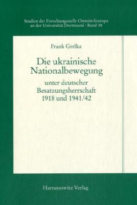 Die ukrainische Nationalbewegung unter deutscher Besatzungsherrschaft 1918 und 1941/42. Von Frank Grelka