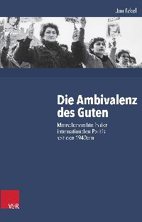 Die Ambivalenz des Guten. Menschenrechte in der internationalen Politik seit den 1940ern. Von Jan Eckel