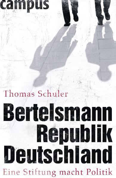 Bertelsmannrepublik Deutschland. Eine Stiftung macht Politik. Von Thomas Schuler