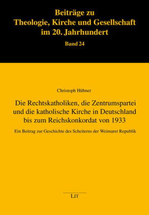 Die Rechtskatholiken, die Zentrumspartei und die katholische Kirche in Deutschland bis zum Reichskonkordat von 1933. Von Christoph Hübner