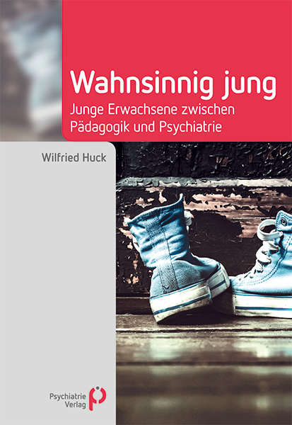 Wahnsinnig jung. Junge Erwachsene zwischen Pädagogik und Psychiatrie. Von Wilfried Huck