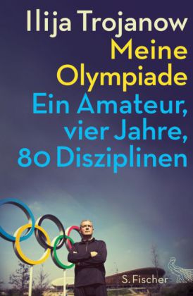 Meine Olympiade. Ein Amateur, vier Jahre, 80 Disziplinen von Ilija Trojanow