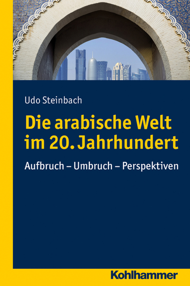 Die arabische Welt im 20. Jahrhundert. Aufbruch - Umbruch - Perspektiven. Von Udo Steinbach