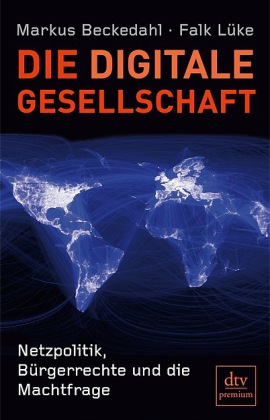 Die digitale Gesellschaft Netzpolitik, Bürgerrechte und die Machtfrage  von Markus Beckedahl und Falk Lüke