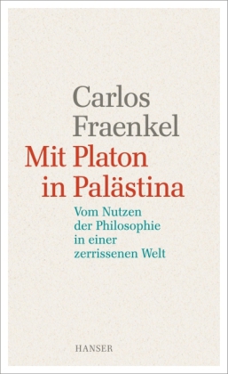 Mit Platon in Palästina. Vom Nutzen der Philosophie in einer zerrissenen Welt. Von Carlos Fraenkel