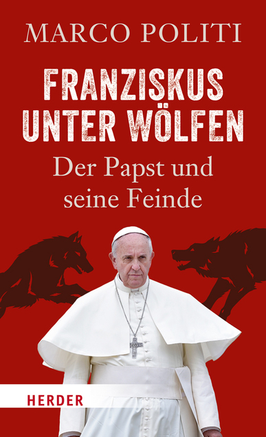 Franziskus unter Wölfen. Der Papst und seine Feinde. Von Marco Politi