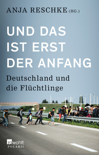 Und das ist erst der Anfang. Deutschland und die Flüchtlinge. Hrsg. v. Anja Reschke