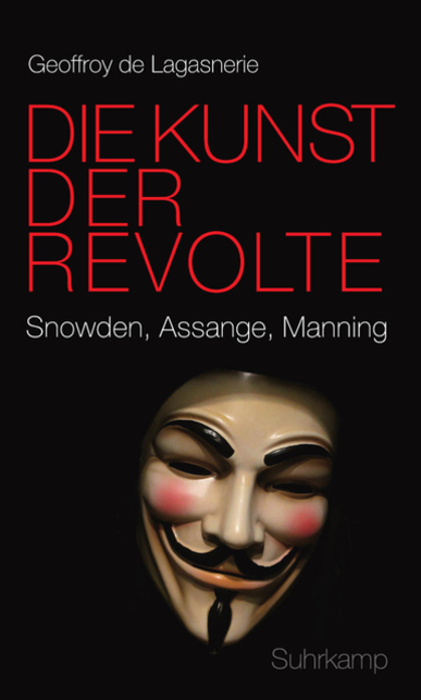 Die Kunst der Revolte. Snowden, Assange, Manning. Von Geoffroy De Lagasnerie