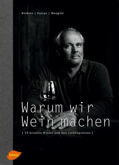 Warum wir Wein machen. 15 kreative Winzer und ihre Lieblingsweine. Von Fritz Richter, Evangelos Pattas und David Maupilé