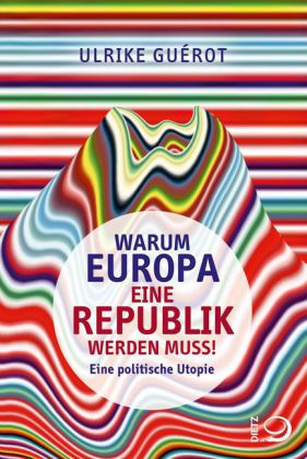  Warum Europa eine Republik werden muss!  Eine politische Utopie. Von Ulrike  Guérot