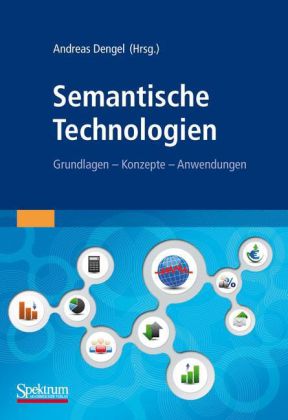 Semantische Technologien. Grundlagen - Konzepte - Anwendungen von Andreas Dengel (Hrsg.)