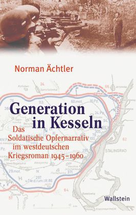 Generation in Kesseln. Das Soldatische Opfernarrativ im westdeutschen Kriegsroman 1945 - 1960. von Norman Ächtler