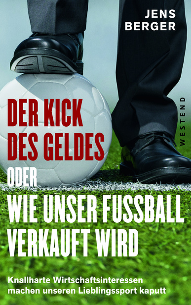 Der Kick des Geldes oder wie unser Fußball verkauft wird. Von Jens Berger