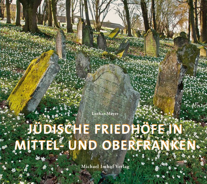 Jüdische Friedhöfe in Mittel- und Oberfranken von Lothar Mayer