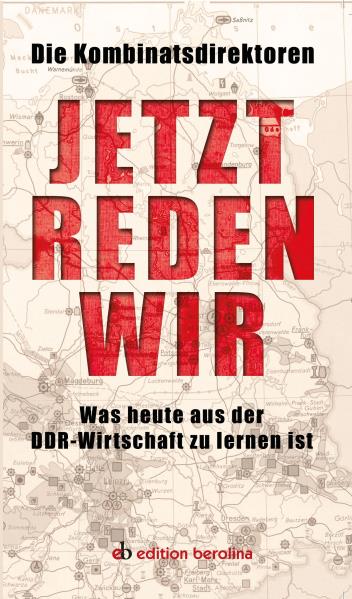 Jetzt reden wir. Was heute aus der DDR-Wirtschaft zu lernen ist. Hrsg. von den Kombinatsdirektoren