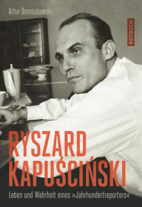 Ryszard Kapuscinski. Leben und Wahrheit eines "Jahrhundertreporters", von Artur Domoslawski