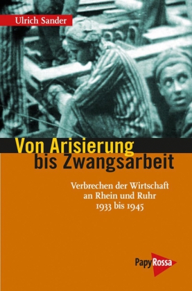 Von Arisierung bis Zwangsarbeit. Verbrechen der Wirtschaft an Rhein und Ruhr 1933 bis 1945. von Ullrich Sander
