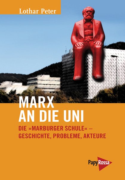 Marx an die Uni. Die "Marburger Schule" Geschichte, Probleme, Akteure. Von Lothar Peter
