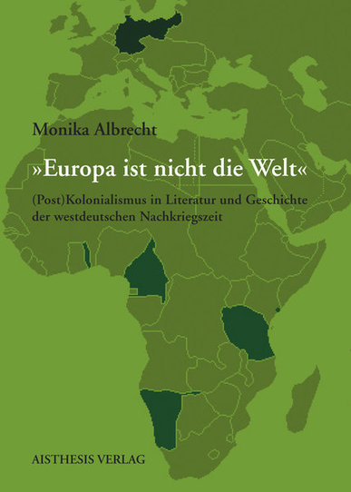 Europa ist nicht die Welt. (Post)Kolonialismus in Literatur und Geschichte der westdeutschen Nachkriegszeit. Von Monika Albrecht