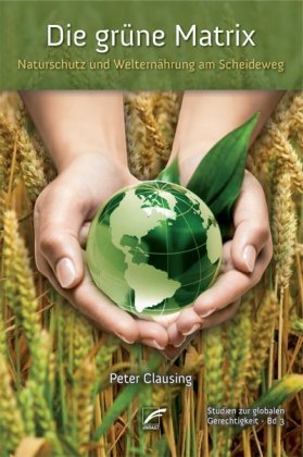Die grüne Matrix. Naturschutz und Welternährung am Scheideweg. Von Peter Clausing