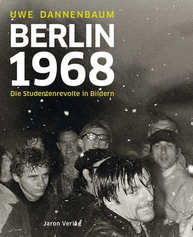 Berlin 1968. Die Studentenrevolte in Bildern. Von Uwe Dannenbaum