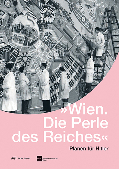 'Wien. Die Perle des Reiches'. Planen für Hitler. Hrsg.: Architekturzentrum Wien Az W