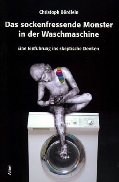 Das sockenfressende Monster in der Waschmaschine. Eine Einführung ins skeptische Denken. Von Christoph Bördlein