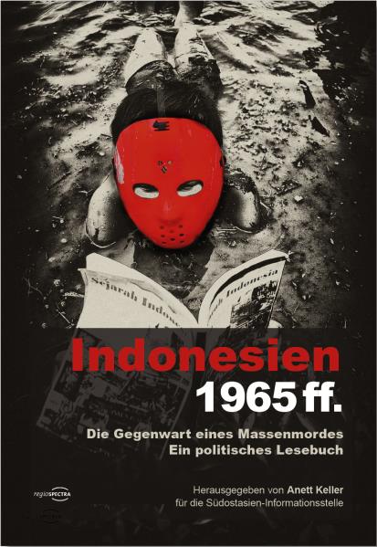 Indonesien 1965ff. Die Gegenwart eines Massenmordes. Ein politisches Lesebuch. Von Anett Keller