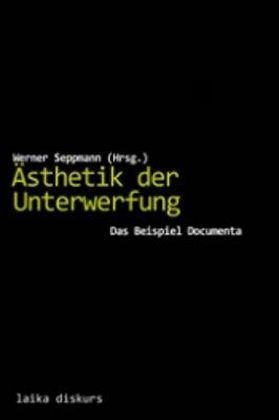 Ästhetik der Unterwerfung. Das Beispiel Documenta. Hrsg. von Werner Seppmann