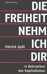 Die Freiheit nehm ich Dir. 11 Kehrseiten des Kapitalismus. Von Patrick Spät