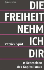 Die Freiheit nehm ich Dir. 11 Kehrseiten des Kapitalismus. Von Patrick Spät